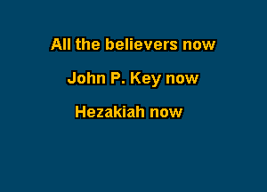 All the believers now

John P. Key now

Hezakiah now