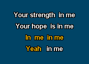 Your strength in me

Your hope is in me

In me in me

Yeah in me