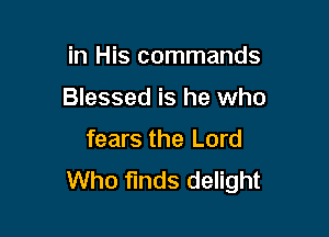 in His commands

Blessed is he who

fears the Lord
Who finds delight