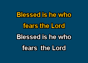 Blessed is he who

fears the Lord

Blessed is he who

fears the Lord