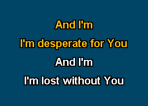 And I'm

I'm desperate for You

And I'm

I'm lost without You