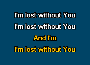 I'm lost without You
I'm lost without You
And I'm

I'm lost without You
