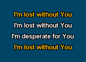 I'm lost without You

I'm lost without You

I'm desperate for You

I'm lost without You