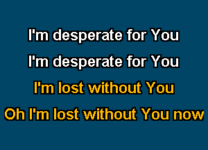 I'm desperate for You

I'm desperate for You

I'm lost without You

Oh I'm lost without You now