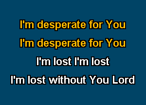 I'm desperate for You

I'm desperate for You

I'm lost I'm lost

I'm lost without You Lord