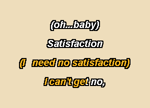 (oh...baby)
Satisfaction

(a Mmm-u
Hmmm
