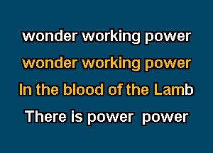 wonder working power
wonder working power
In the blood of the Lamb

There is power power