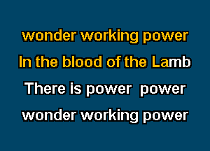 wonder working power
In the blood of the Lamb
There is power power

wonder working power