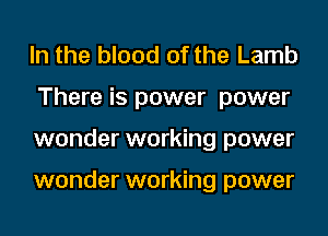 In the blood of the Lamb
There is power power
wonder working power

wonder working power