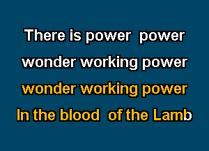There is power power

wonder working power
wonder working power
In the blood of the Lamb