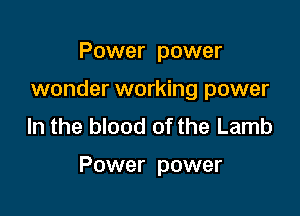 Power power
wonder working power
In the blood of the Lamb

Power power