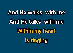 And He walks with me
And He talks with me

Within my heart

is ringing