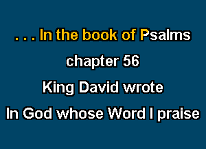 . . . In the book of Psalms
chapter 56

King David wrote

In God whose Word I praise