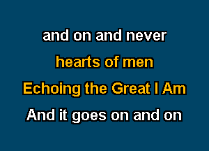 and on and never
hearts of men
Echoing the Great I Am

And it goes on and on