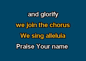 and glorify

we join the chorus
We sing alleluia

Praise Your name