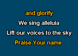 and glorify
We sing alleluia

Lift our voices to the sky

Praise Your name