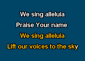 We sing alleluia
Praise Your name

We sing alleluia

Lift our voices to the sky