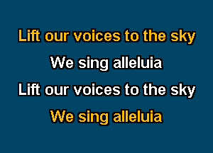 Lift our voices to the sky

We sing alleluia

Lift our voices to the sky

We sing alleluia