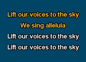 Lift our voices to the sky
We sing alleluia

Lift our voices to the sky

Lift our voices to the sky