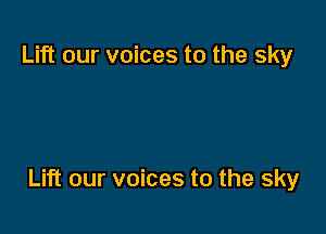 Lift our voices to the sky

Lift our voices to the sky