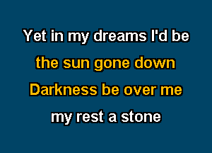 Yet in my dreams I'd be

the sun gone down
Darkness be over me

my rest a stone
