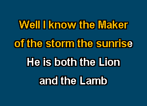 Well I know the Maker

of the storm the sunrise

He is both the Lion
and the Lamb