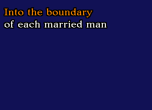 Into the boundary
of each married man