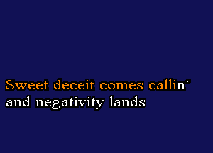 Sweet deceit comes callin
and negativity lands
