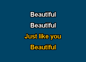 Beautiful

Beautiful

Just like you

Beautiful