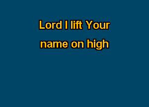 Lord I lift Your

name on high