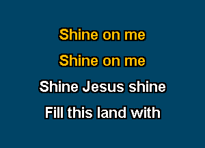 Shine on me

Shine on me

Shine Jesus shine
Fill this land with
