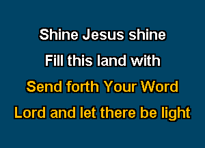 Shine Jesus shine
Fill this land with

Send forth Your Word
Lord and let there be light