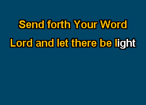 Send forth Your Word
Lord and let there be light