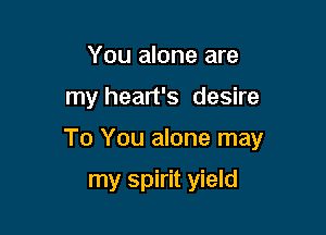 You alone are

my heart's desire

To You alone may

my spirit yield