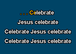 . . . Celebrate
Jesus celebrate
Celebrate Jesus celebrate

Celebrate Jesus celebrate
