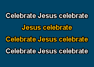 Celebrate Jesus celebrate
Jesus celebrate
Celebrate Jesus celebrate

Celebrate Jesus celebrate