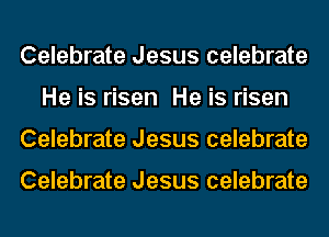 Celebrate Jesus celebrate
He is risen He is risen
Celebrate Jesus celebrate

Celebrate Jesus celebrate