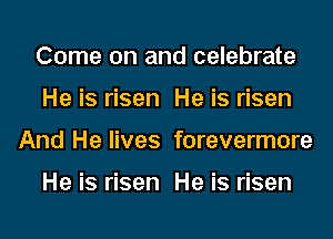 Come on and celebrate

He is risen He is risen

And He lives forevermore

He is risen He is risen