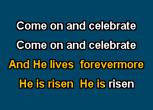 Come on and celebrate
Come on and celebrate
And He lives forevermore

He is risen He is risen