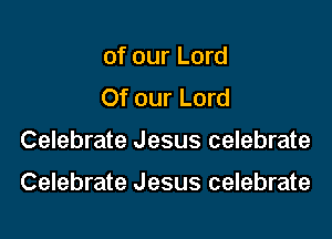 of our Lord
Of our Lord

Celebrate Jesus celebrate

Celebrate Jesus celebrate