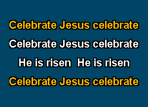 Celebrate Jesus celebrate
Celebrate Jesus celebrate
He is risen He is risen

Celebrate Jesus celebrate