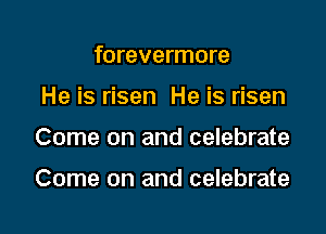 forevermore
He is risen He is risen

Come on and celebrate

Come on and celebrate