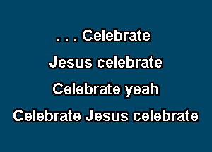 . . . Celebrate

Jesus celebrate

Celebrate yeah

Celebrate Jesus celebrate