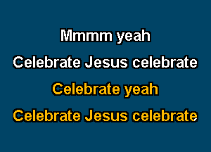 Mmmm yeah
Celebrate Jesus celebrate
Celebrate yeah

Celebrate Jesus celebrate