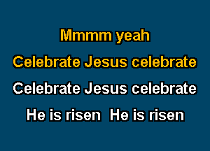 Mmmm yeah
Celebrate Jesus celebrate
Celebrate Jesus celebrate

He is risen He is risen