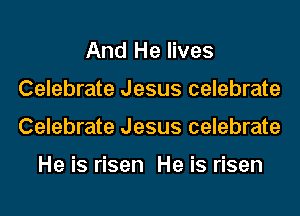 And He lives
Celebrate Jesus celebrate
Celebrate Jesus celebrate

He is risen He is risen
