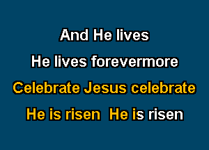 And He lives

He lives forevermore

Celebrate Jesus celebrate

He is risen He is risen
