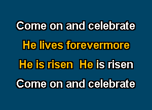 Come on and celebrate
He lives forevermore

He is risen He is risen

Come on and celebrate

g