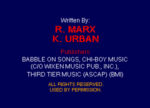 Written By1

BABBLE 0N SONGS, CHI-BOY MUSIC
(CIO WIXEN MUSIC PUB, INC),

THIRD TIER MUSIC (ASCAP) (BMI)

ALL RIGHTS RESERVED.
USED BY PERMSSLON