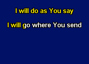 I will do as You say

I will go where You send